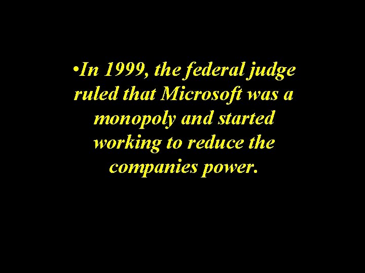  • In 1999, the federal judge ruled that Microsoft was a monopoly and