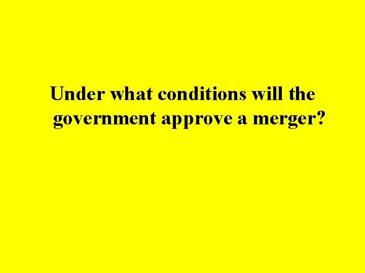 Under what conditions will the government approve a merger? 