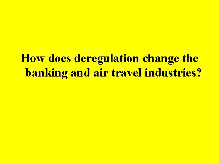 How does deregulation change the banking and air travel industries? 