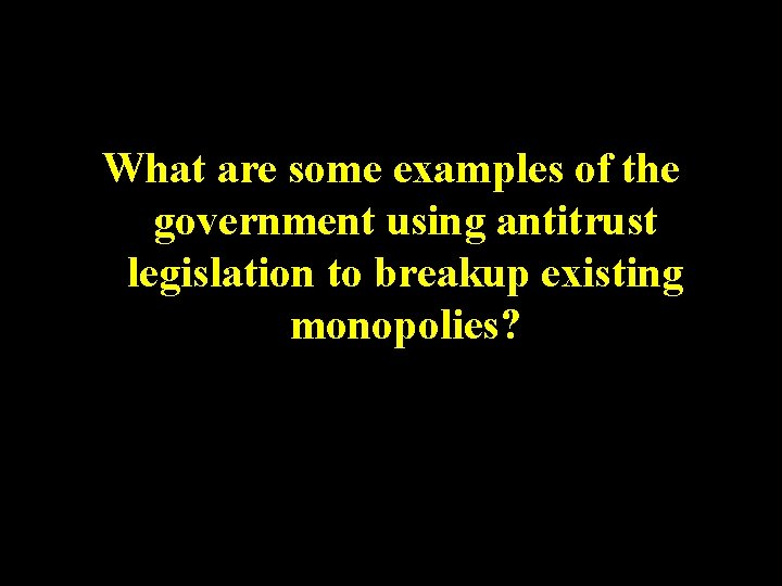 What are some examples of the government using antitrust legislation to breakup existing monopolies?