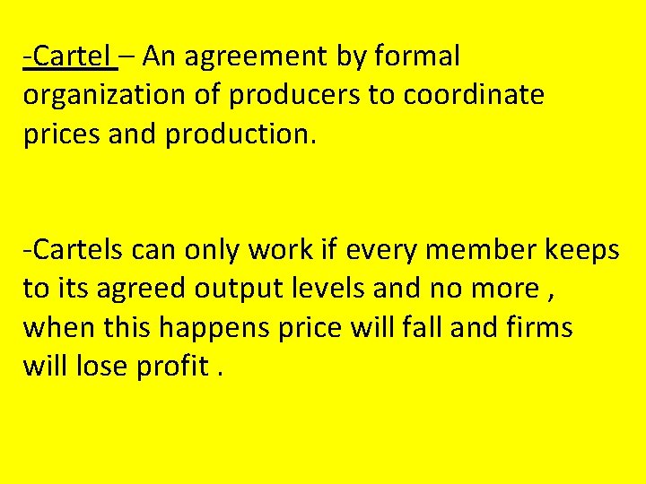 -Cartel – An agreement by formal organization of producers to coordinate prices and production.