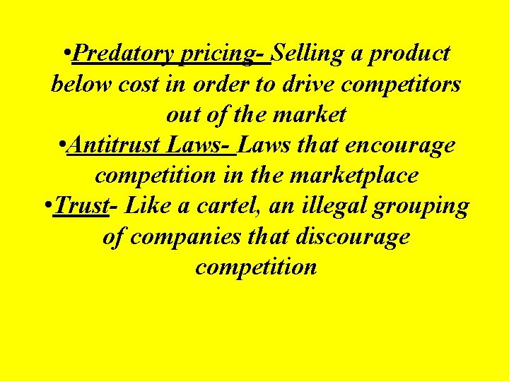  • Predatory pricing- Selling a product below cost in order to drive competitors