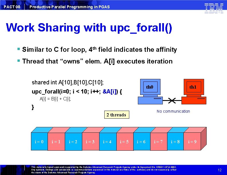 PACT 08 Productive Parallel Programming in PGAS Work Sharing with upc_forall() Similar to C