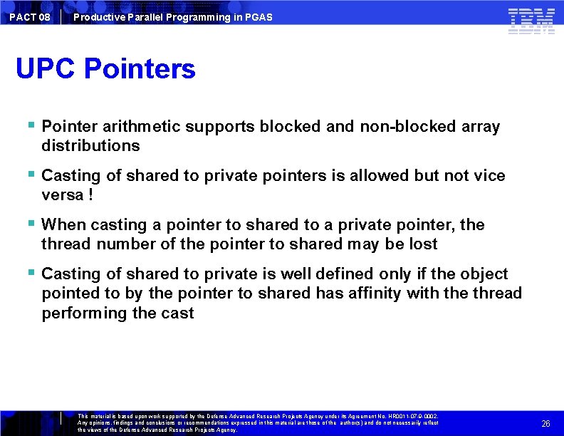 PACT 08 Productive Parallel Programming in PGAS UPC Pointers Pointer arithmetic supports blocked and