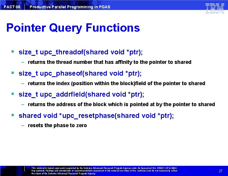 PACT 08 Productive Parallel Programming in PGAS Pointer Query Functions size_t upc_threadof(shared void *ptr);