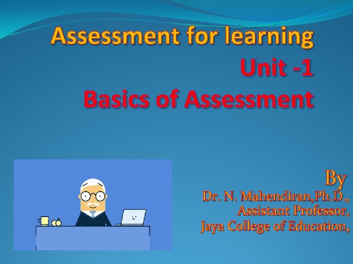 Assessment for learning Unit -1 Basics of Assessment By Dr. N. Mahendiran, Ph. D.