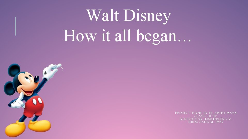 Walt Disney How it all began… PROJECT DONE BY EL ARIDI MAYA CLASS 10
