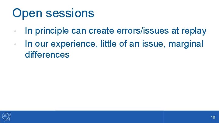 Open sessions In principle can create errors/issues at replay • In our experience, little