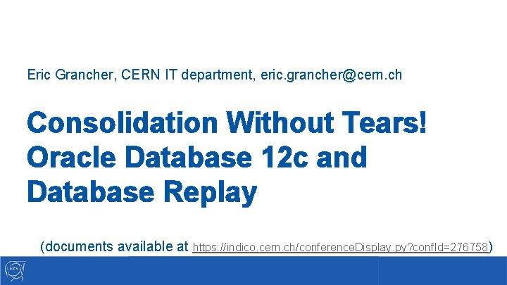 Eric Grancher, CERN IT department, eric. grancher@cern. ch Consolidation Without Tears! Oracle Database 12