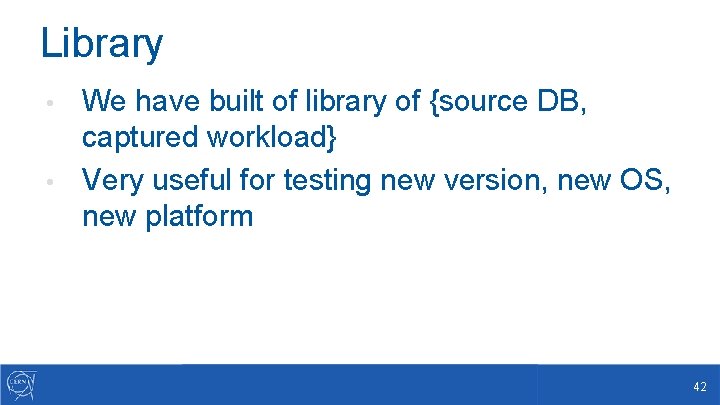 Library We have built of library of {source DB, captured workload} • Very useful