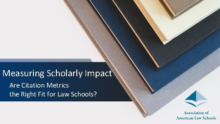 Measuring Scholarly Impact Are Citation Metrics the Right Fit for Law Schools? 