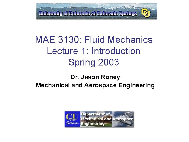 MAE 3130: Fluid Mechanics Lecture 1: Introduction Spring 2003 Dr. Jason Roney Mechanical and