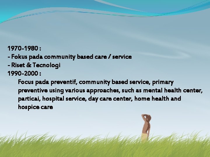 1970 -1980 : - Fokus pada community based care / service - Riset &
