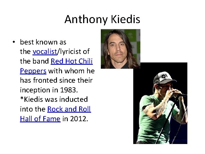 Anthony Kiedis • best known as the vocalist/lyricist of the band Red Hot Chili