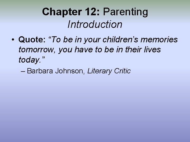 Chapter 12: Parenting Introduction • Quote: “To be in your children’s memories tomorrow, you