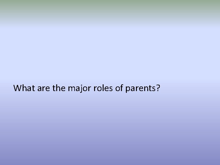 What are the major roles of parents? 