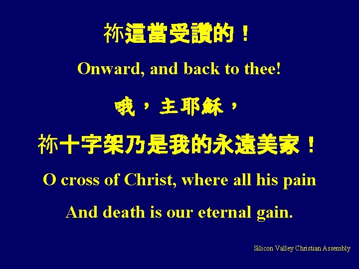 祢這當受讚的！ Onward, and back to thee! 哦，主耶穌， 祢十字架乃是我的永遠美家！ O cross of Christ, where all