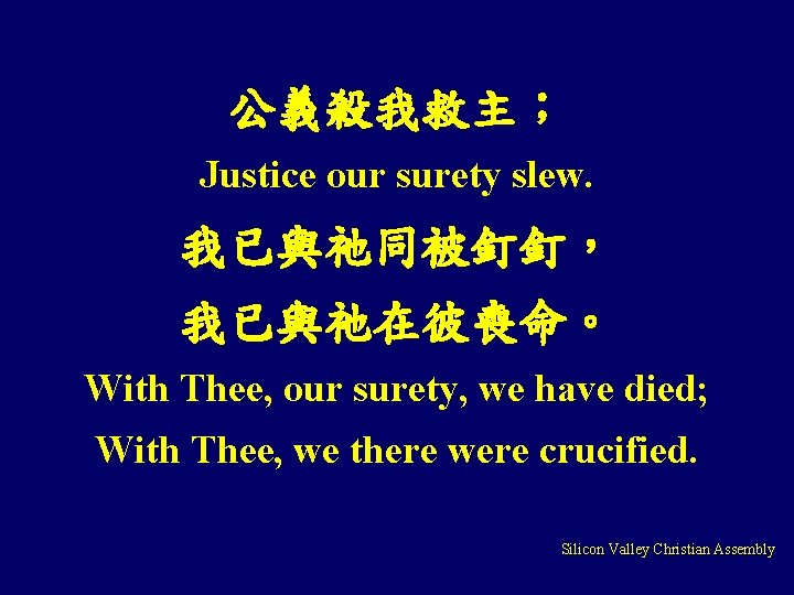 公義殺我救主； Justice our surety slew. 我已與祂同被釘釘， 我已與祂在彼喪命。 With Thee, our surety, we have died;