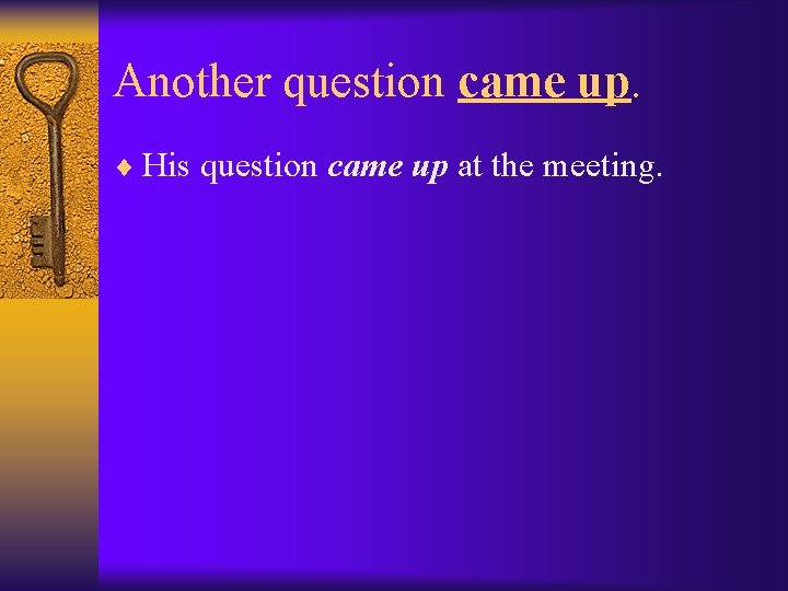 Another question came up. ¨ His question came up at the meeting. 