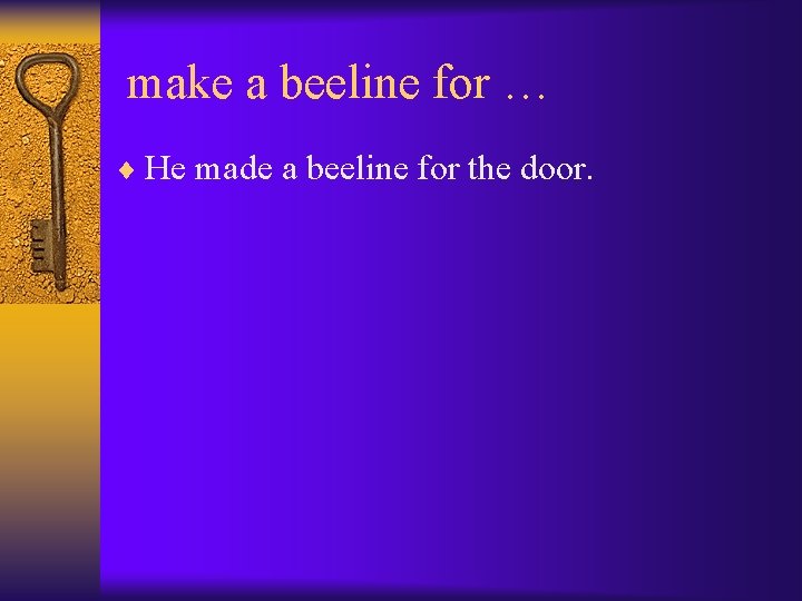 make a beeline for … ¨ He made a beeline for the door. 