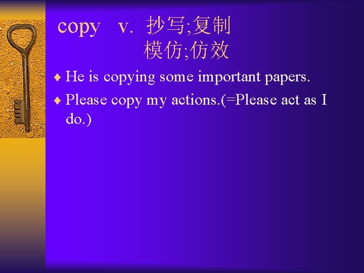 copy v. 抄写; 复制 模仿; 仿效 ¨ He is copying some important papers. ¨