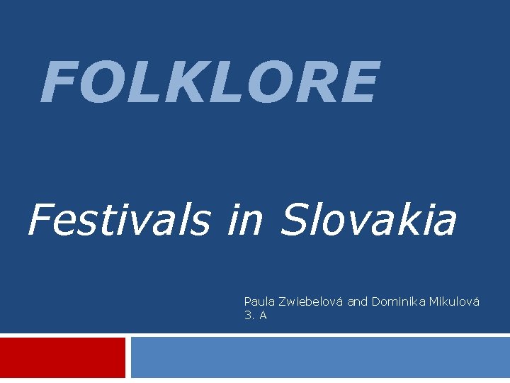 FOLKLORE Festivals in Slovakia Paula Zwiebelová and Dominika Mikulová 3. A 