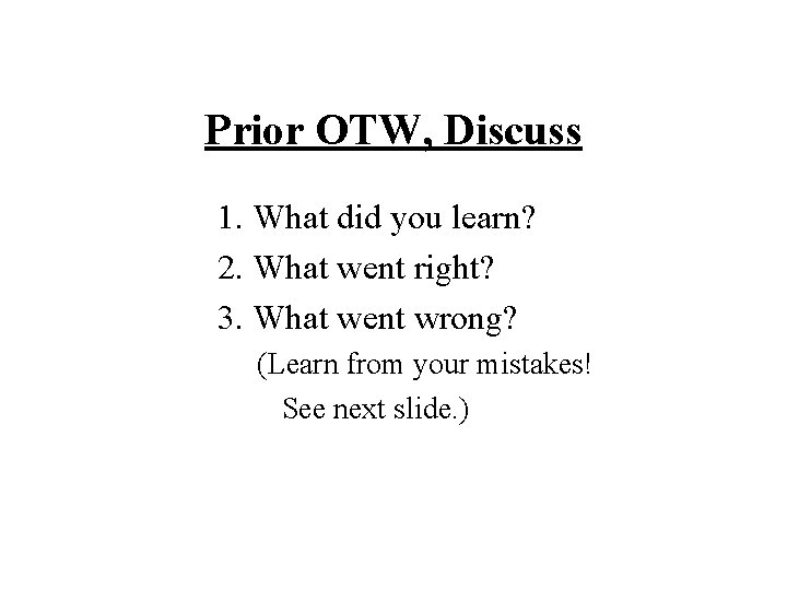 Prior OTW, Discuss 1. What did you learn? 2. What went right? 3. What