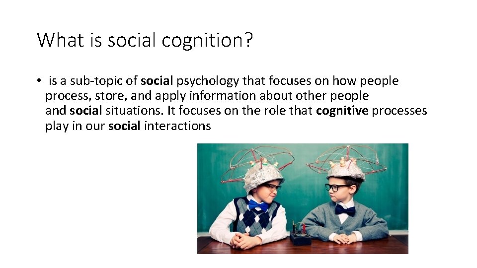 What is social cognition? • is a sub-topic of social psychology that focuses on