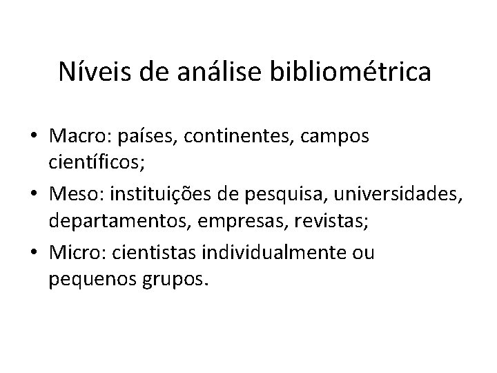 Níveis de análise bibliométrica • Macro: países, continentes, campos científicos; • Meso: instituições de