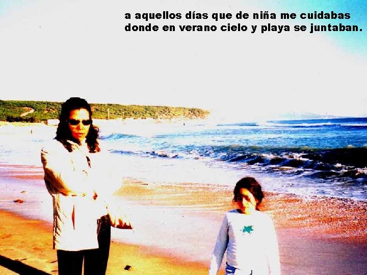 a aquellos días que de niña me cuidabas donde en verano cielo y playa a aquellos días que de niña me cuidabas donde en verano cielo y playa