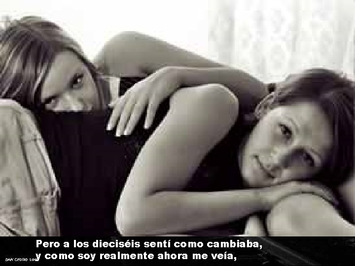 Pero a los dieciséis sentí como cambiaba, y como soy realmente ahora me veía, Pero a los dieciséis sentí como cambiaba, y como soy realmente ahora me veía,