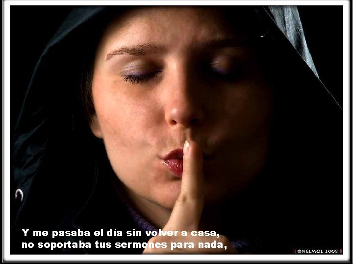 Y me pasaba el día sin volver a casa, no soportaba tus sermones para Y me pasaba el día sin volver a casa, no soportaba tus sermones para