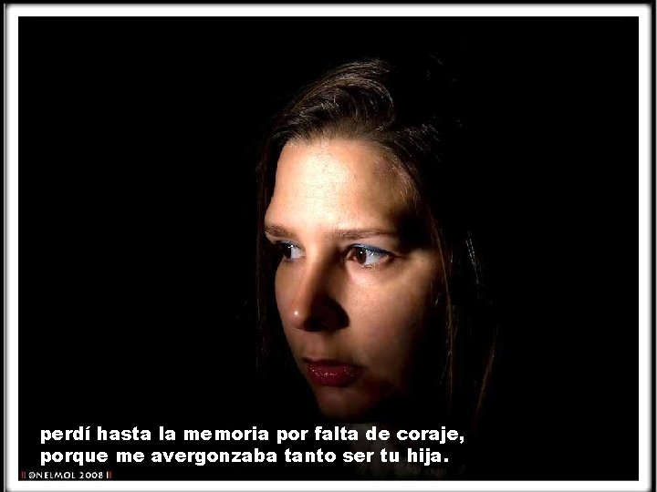 perdí hasta la memoria por falta de coraje, porque me avergonzaba tanto ser tu perdí hasta la memoria por falta de coraje, porque me avergonzaba tanto ser tu