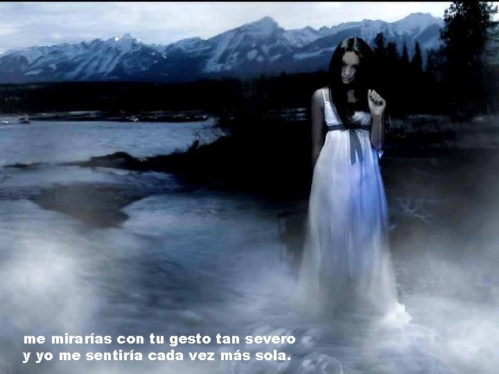 me mirarías con tu gesto tan severo y yo me sentiría cada vez más me mirarías con tu gesto tan severo y yo me sentiría cada vez más