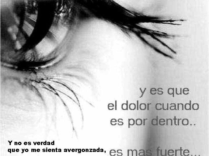Y no es verdad que yo me sienta avergonzada, Y no es verdad que yo me sienta avergonzada,