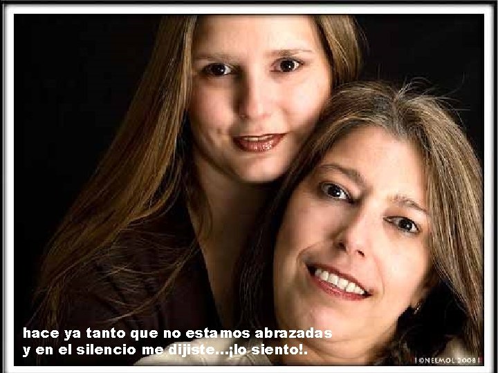 hace ya tanto que no estamos abrazadas y en el silencio me dijiste. . hace ya tanto que no estamos abrazadas y en el silencio me dijiste. .