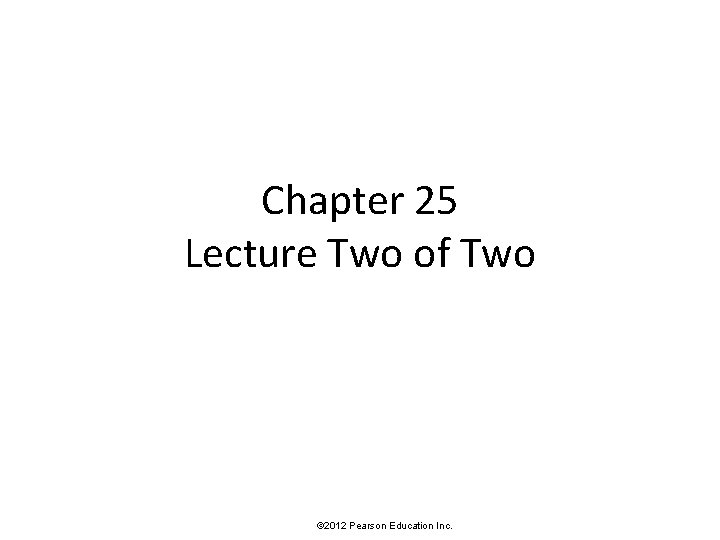 Chapter 25 Lecture Two of Two © 2012 Pearson Education Inc. 