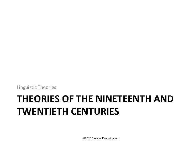 Linguistic Theories THEORIES OF THE NINETEENTH AND TWENTIETH CENTURIES © 2012 Pearson Education Inc.