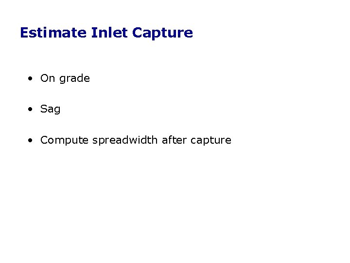 Estimate Inlet Capture • On grade • Sag • Compute spreadwidth after capture Estimate Inlet Capture • On grade • Sag • Compute spreadwidth after capture