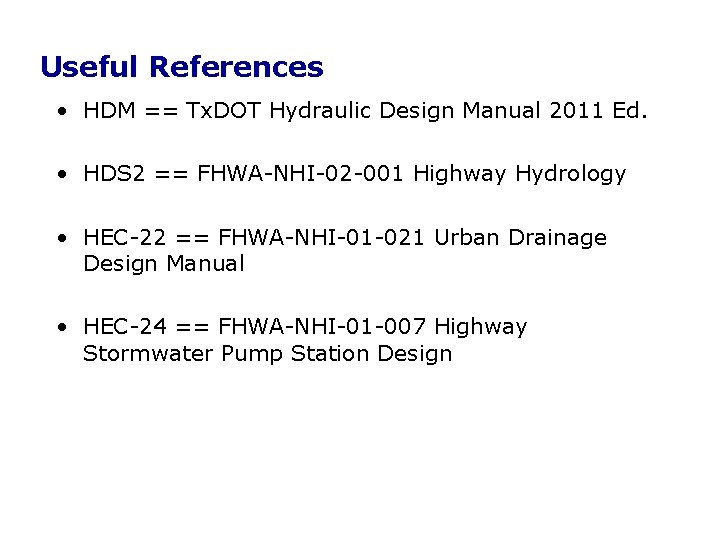 Useful References • HDM == Tx. DOT Hydraulic Design Manual 2011 Ed. • HDS Useful References • HDM == Tx. DOT Hydraulic Design Manual 2011 Ed. • HDS