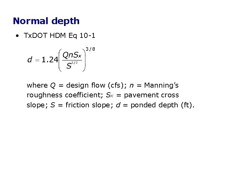 Normal depth • Tx. DOT HDM Eq 10 -1 where Q = design flow Normal depth • Tx. DOT HDM Eq 10 -1 where Q = design flow