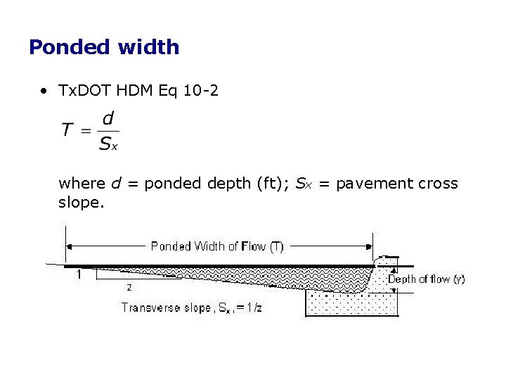 Ponded width • Tx. DOT HDM Eq 10 -2 where d = ponded depth Ponded width • Tx. DOT HDM Eq 10 -2 where d = ponded depth