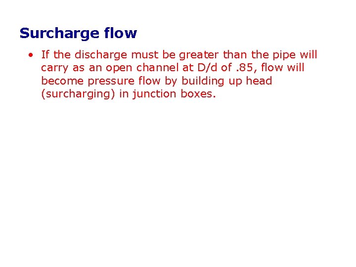 Surcharge flow • If the discharge must be greater than the pipe will carry Surcharge flow • If the discharge must be greater than the pipe will carry