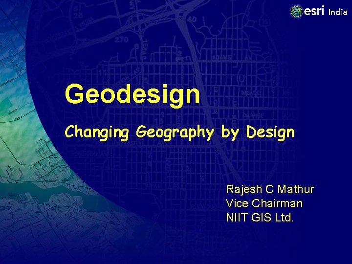 Geodesign Changing Geography by Design Rajesh C Mathur Vice Chairman NIIT GIS Ltd. 