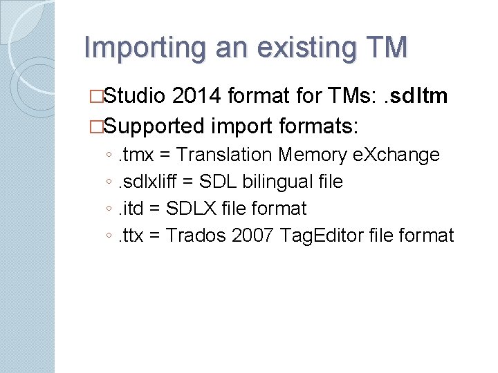 Importing an existing TM �Studio 2014 format for TMs: . sdltm �Supported import formats: