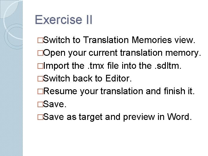 Exercise II �Switch to Translation Memories view. �Open your current translation memory. �Import the.