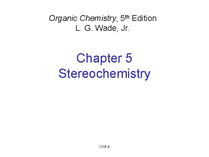 Organic Chemistry, 5 th Edition L. G. Wade, Jr. Chapter 5 Stereochemistry Unit 4