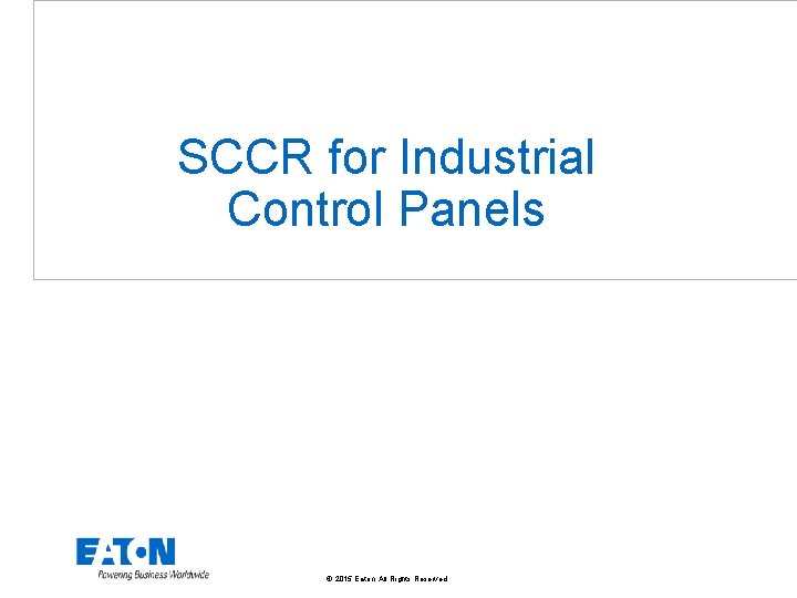 SCCR for Industrial Control Panels © 2015 Eaton. All Rights Reserved. . 