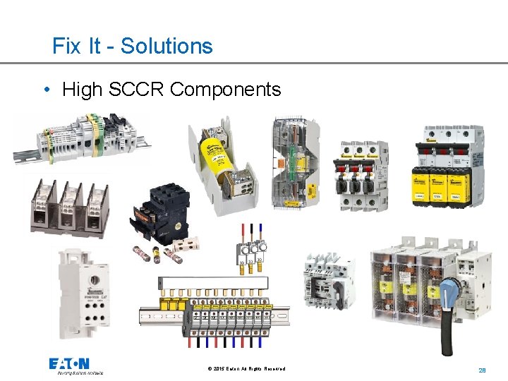 Fix It - Solutions • High SCCR Components © 2015 Eaton. All Rights Reserved.
