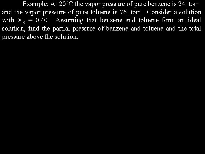 Example: At 20 C the vapor pressure of pure benzene is 24. torr and